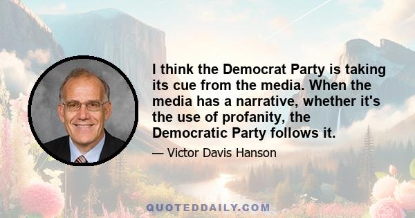 I think the Democrat Party is taking its cue from the media. When the media has a narrative, whether it's the use of profanity, the Democratic Party follows it.