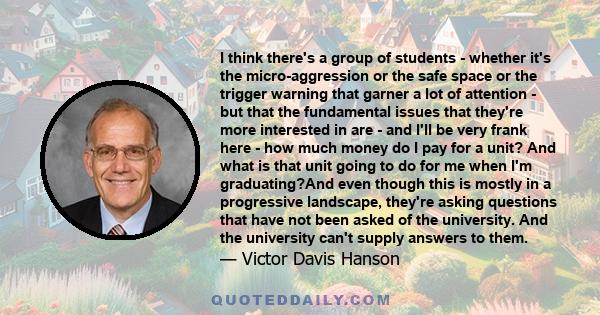 I think there's a group of students - whether it's the micro-aggression or the safe space or the trigger warning that garner a lot of attention - but that the fundamental issues that they're more interested in are - and 