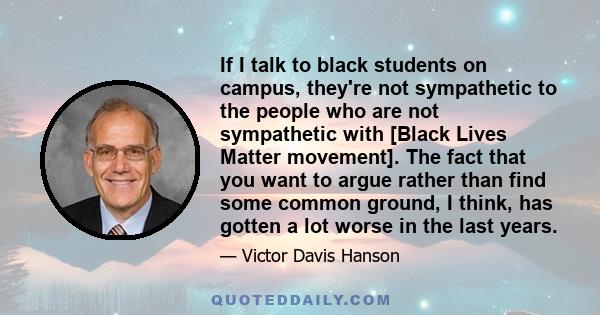 If I talk to black students on campus, they're not sympathetic to the people who are not sympathetic with [Black Lives Matter movement]. The fact that you want to argue rather than find some common ground, I think, has