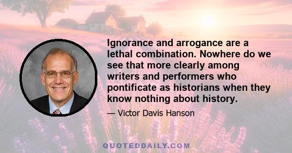 Ignorance and arrogance are a lethal combination. Nowhere do we see that more clearly among writers and performers who pontificate as historians when they know nothing about history.