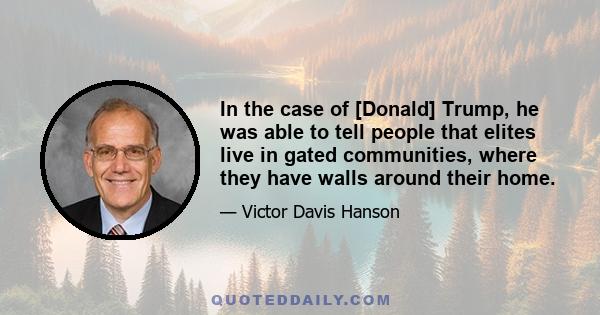 In the case of [Donald] Trump, he was able to tell people that elites live in gated communities, where they have walls around their home.