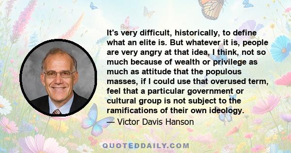 It's very difficult, historically, to define what an elite is. But whatever it is, people are very angry at that idea, I think, not so much because of wealth or privilege as much as attitude that the populous masses, if 