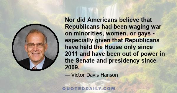 Nor did Americans believe that Republicans had been waging war on minorities, women, or gays - especially given that Republicans have held the House only since 2011 and have been out of power in the Senate and