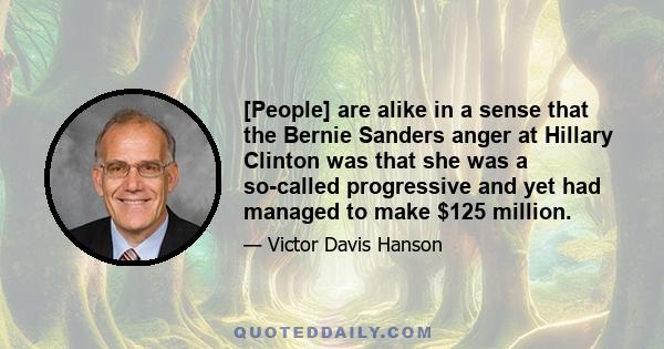 [People] are alike in a sense that the Bernie Sanders anger at Hillary Clinton was that she was a so-called progressive and yet had managed to make $125 million.