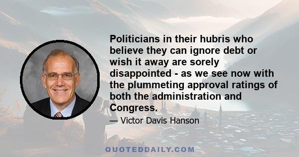 Politicians in their hubris who believe they can ignore debt or wish it away are sorely disappointed - as we see now with the plummeting approval ratings of both the administration and Congress.