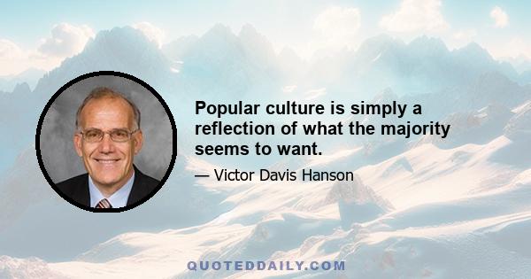 Popular culture is simply a reflection of what the majority seems to want.