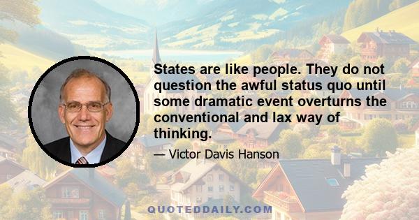 States are like people. They do not question the awful status quo until some dramatic event overturns the conventional and lax way of thinking.