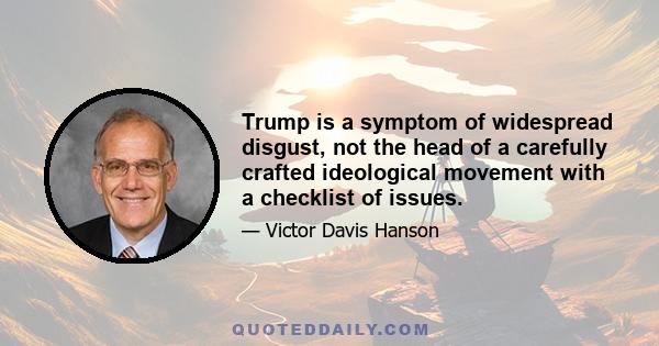 Trump is a symptom of widespread disgust, not the head of a carefully crafted ideological movement with a checklist of issues.