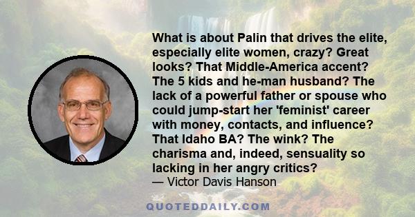 What is about Palin that drives the elite, especially elite women, crazy? Great looks? That Middle-America accent? The 5 kids and he-man husband? The lack of a powerful father or spouse who could jump-start her