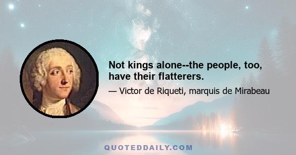 Not kings alone--the people, too, have their flatterers.