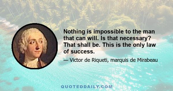 Nothing is impossible to the man that can will. Is that necessary? That shall be. This is the only law of success.