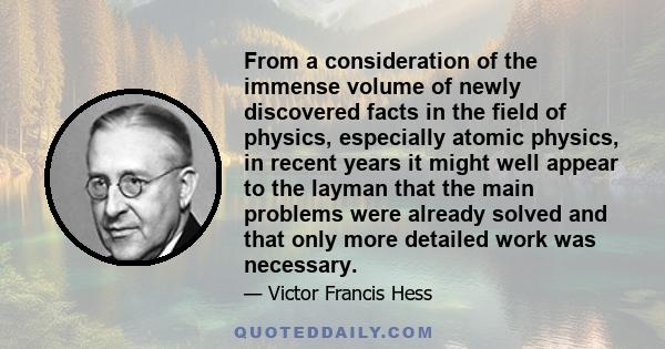 From a consideration of the immense volume of newly discovered facts in the field of physics, especially atomic physics, in recent years it might well appear to the layman that the main problems were already solved and