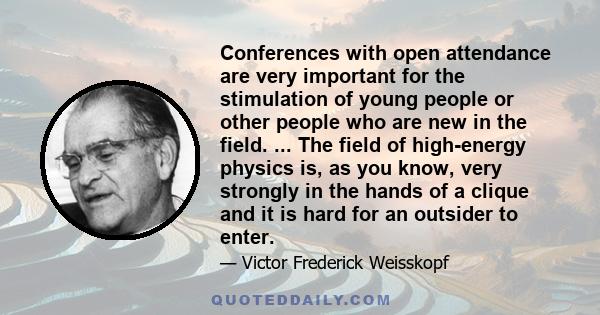 Conferences with open attendance are very important for the stimulation of young people or other people who are new in the field. ... The field of high-energy physics is, as you know, very strongly in the hands of a