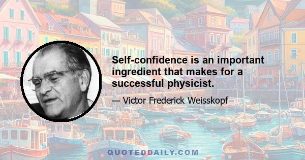 Self-confidence is an important ingredient that makes for a successful physicist.