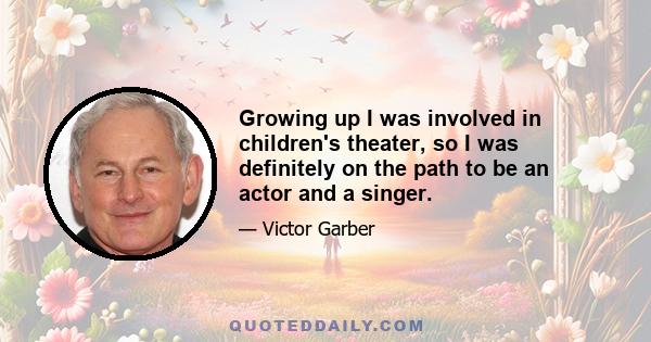 Growing up I was involved in children's theater, so I was definitely on the path to be an actor and a singer.