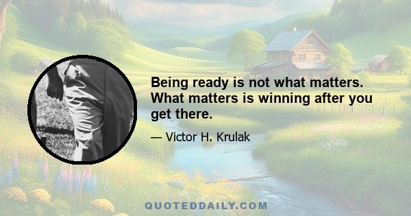 Being ready is not what matters. What matters is winning after you get there.