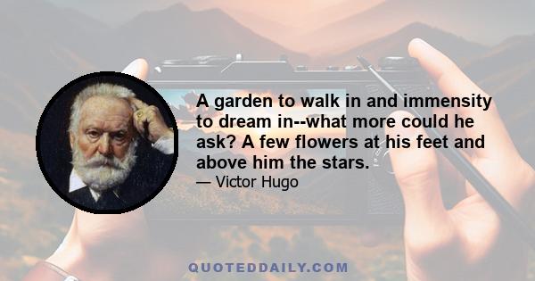 A garden to walk in and immensity to dream in--what more could he ask? A few flowers at his feet and above him the stars.