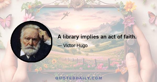 A library implies an act of faith.