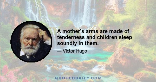 A mother's arms are made of tenderness and children sleep soundly in them.