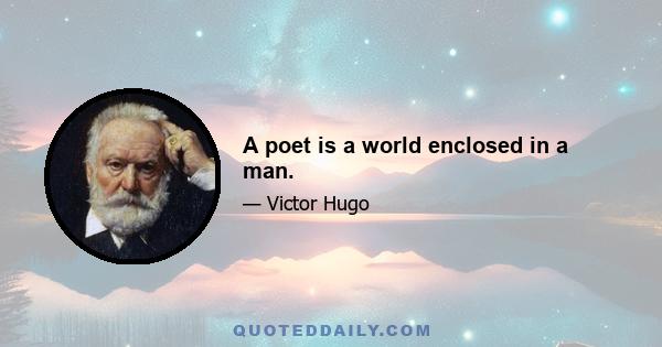 A poet is a world enclosed in a man.