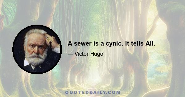 A sewer is a cynic. It tells All.