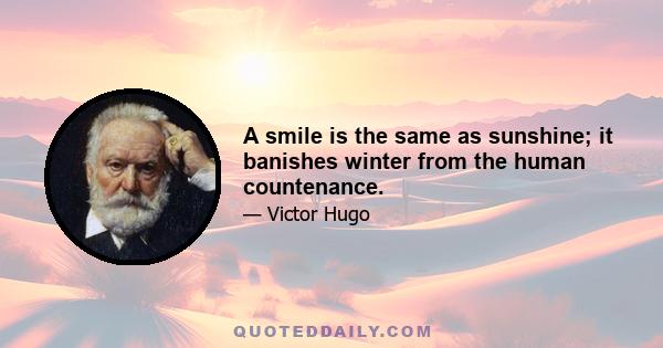 A smile is the same as sunshine; it banishes winter from the human countenance.