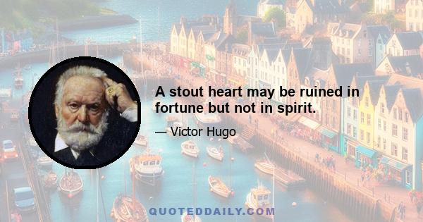 A stout heart may be ruined in fortune but not in spirit.