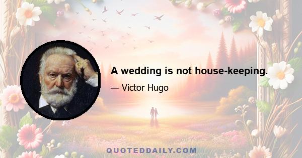 A wedding is not house-keeping.