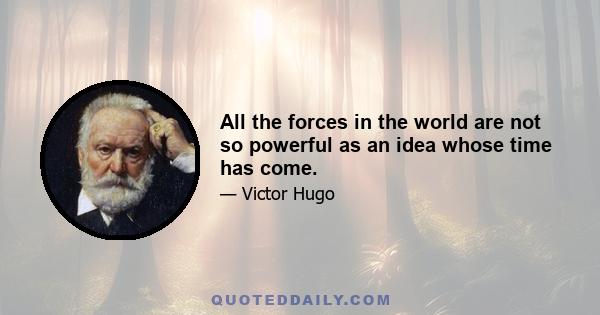 All the forces in the world are not so powerful as an idea whose time has come.