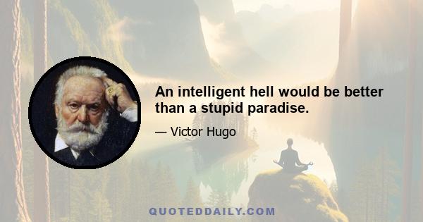 An intelligent hell would be better than a stupid paradise.