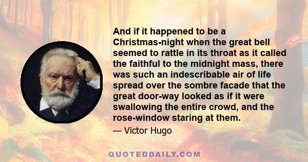 And if it happened to be a Christmas-night when the great bell seemed to rattle in its throat as it called the faithful to the midnight mass, there was such an indescribable air of life spread over the sombre facade