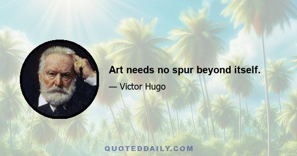 Art needs no spur beyond itself.