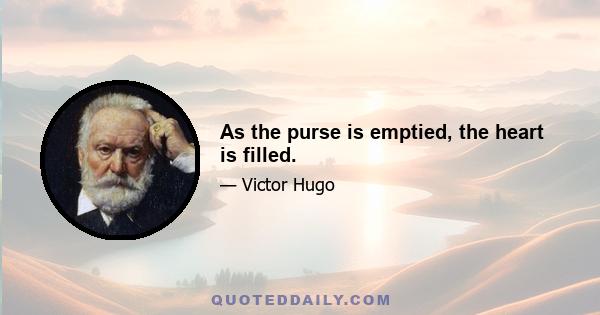 As the purse is emptied, the heart is filled.