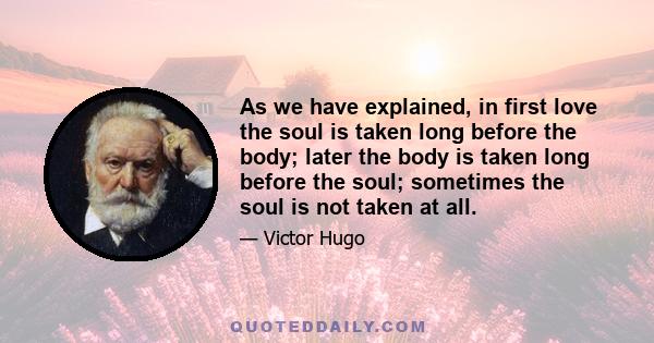 As we have explained, in first love the soul is taken long before the body; later the body is taken long before the soul; sometimes the soul is not taken at all.