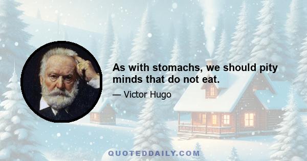 As with stomachs, we should pity minds that do not eat.