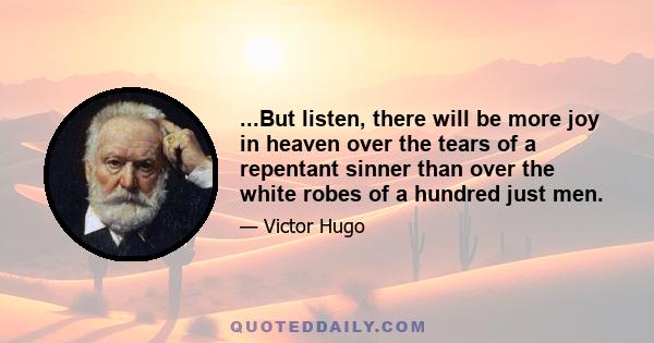 ...But listen, there will be more joy in heaven over the tears of a repentant sinner than over the white robes of a hundred just men.