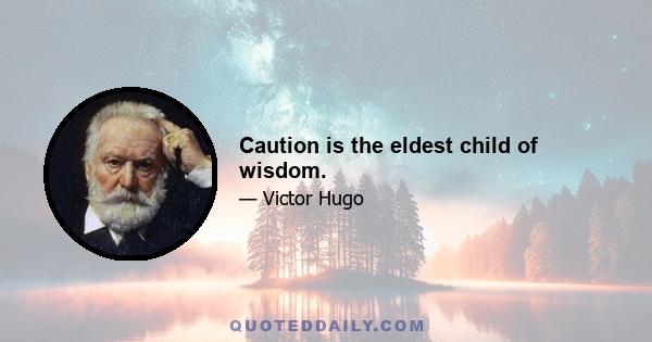 Caution is the eldest child of wisdom.