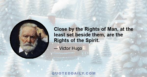 Close by the Rights of Man, at the least set beside them, are the Rights of the Spirit.