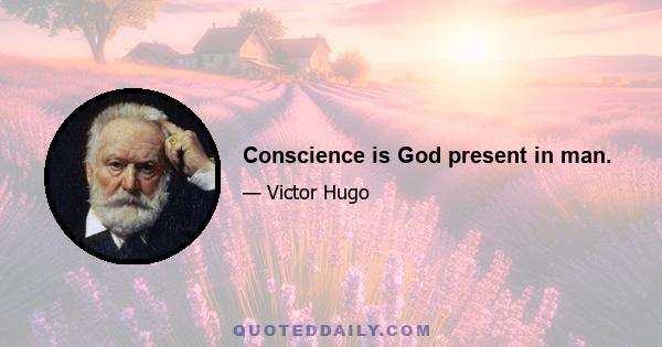 Conscience is God present in man.