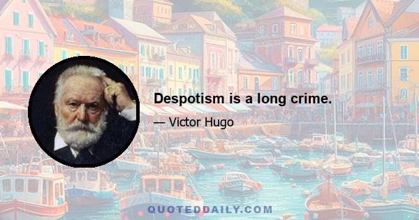 Despotism is a long crime.