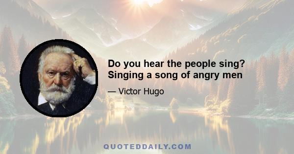 Do you hear the people sing? Singing a song of angry men