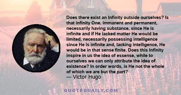 Does there exist an Infinity outside ourselves? Is that infinity One, immanent and permanent, necessarily having substance, since He is infinite and if He lacked matter He would be limited, necessarily possessing