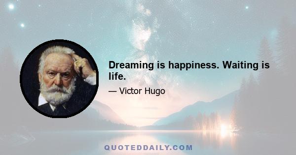 Dreaming is happiness. Waiting is life.