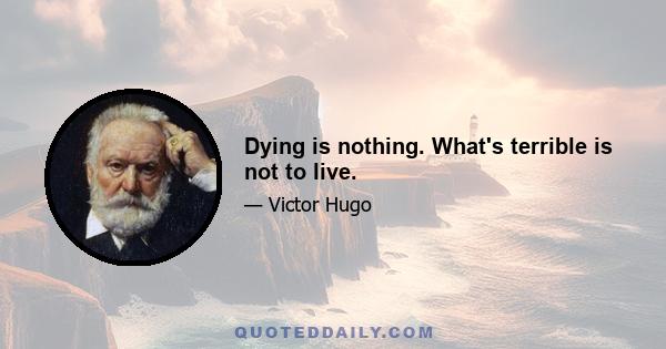 Dying is nothing. What's terrible is not to live.