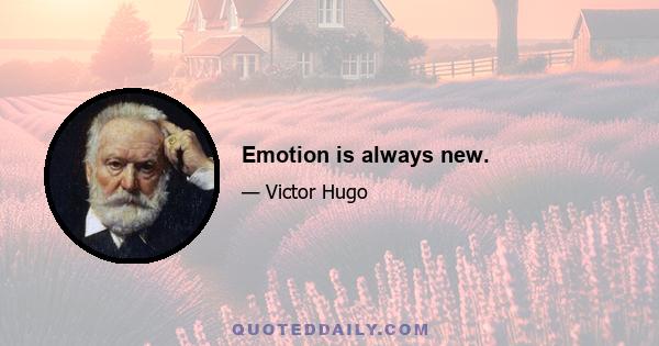 Emotion is always new.