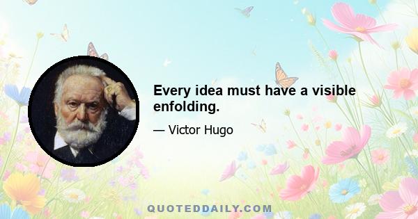 Every idea must have a visible enfolding.