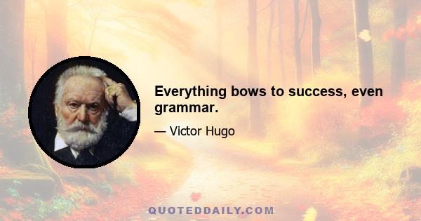 Everything bows to success, even grammar.