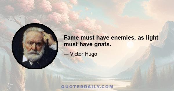 Fame must have enemies, as light must have gnats.