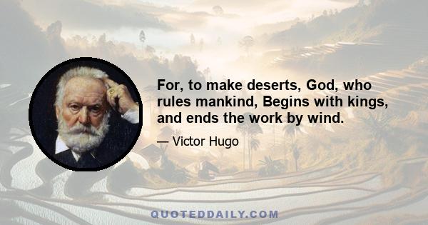 For, to make deserts, God, who rules mankind, Begins with kings, and ends the work by wind.