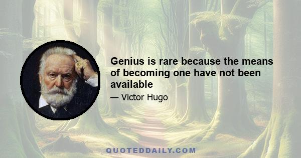 Genius is rare because the means of becoming one have not been available